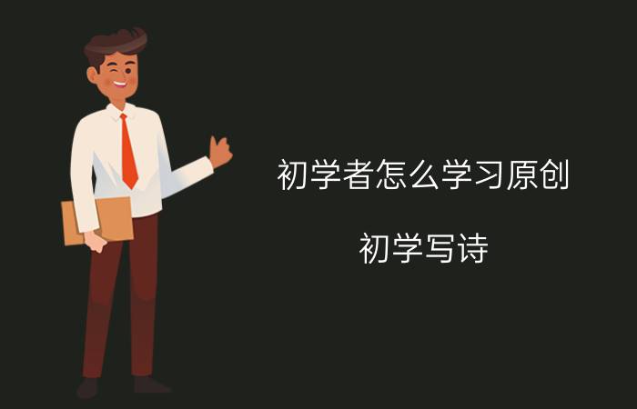 初学者怎么学习原创 初学写诗，有哪些方法？